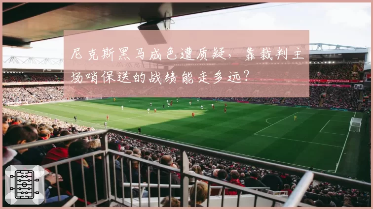 尼克斯黑马成色遭质疑，靠裁判主场哨保送的战绩能走多远？