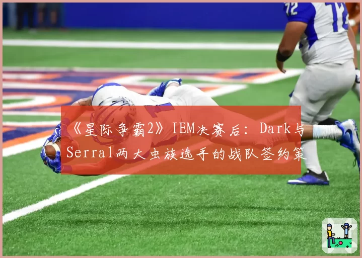 《星际争霸2》IEM决赛后：Dark与Serral两大虫族选手的战队签约策略差异