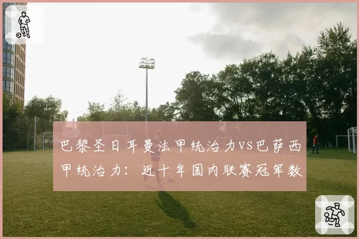 巴黎圣日耳曼法甲统治力vs巴萨西甲统治力:近十年国内联赛冠军数对比
