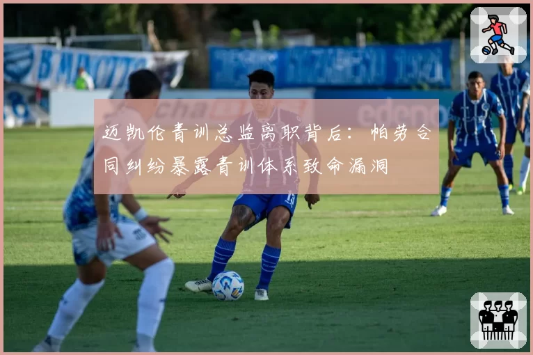 迈凯伦青训总监离职背后:帕劳合同纠纷暴露青训体系致命漏洞