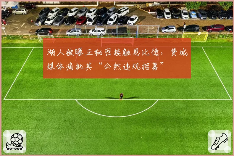 湖人被曝正秘密接触恩比德，费城媒体痛批其“公然违规招募”