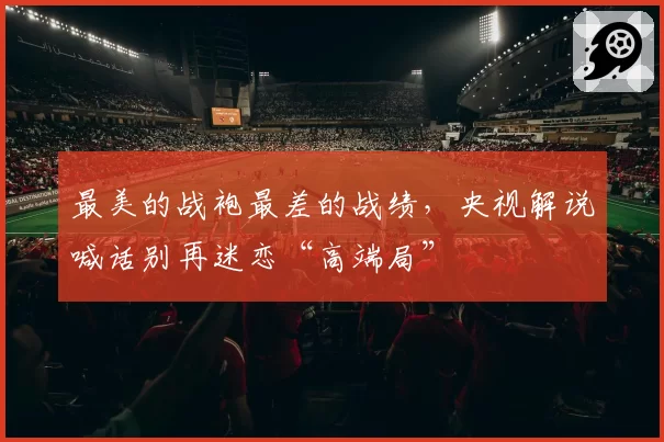 最美的战袍最差的战绩，央视解说喊话别再迷恋“高端局”