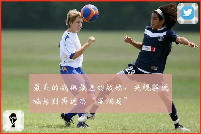 最美的战袍最差的战绩，央视解说喊话别再迷恋“高端局”