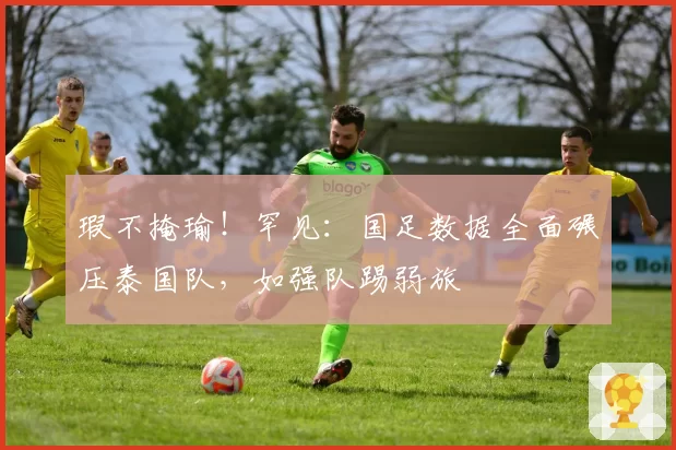瑕不掩瑜!罕见:国足数据全面碾压泰国队,如强队踢弱旅