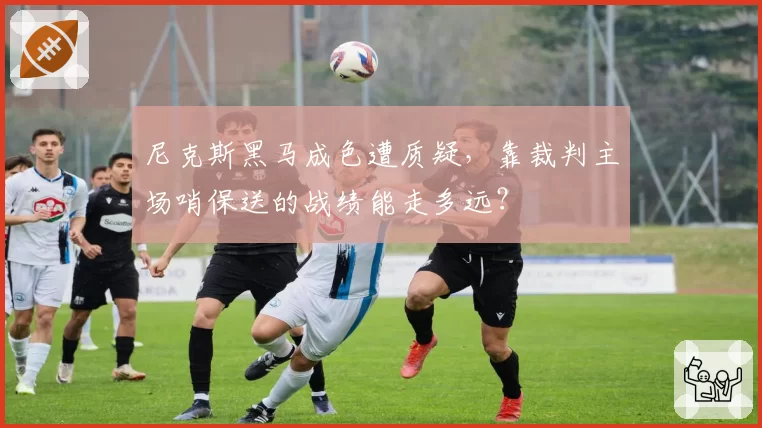 尼克斯黑马成色遭质疑，靠裁判主场哨保送的战绩能走多远？