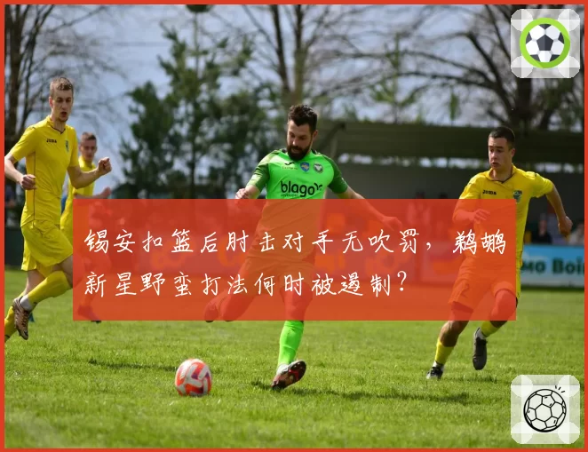 锡安扣篮后肘击对手无吹罚,鹈鹕新星野蛮打法何时被遏制?