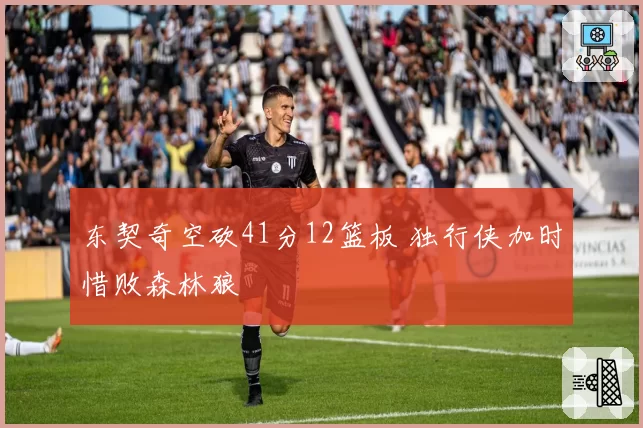 东契奇空砍41分12篮板 独行侠加时惜败森林狼