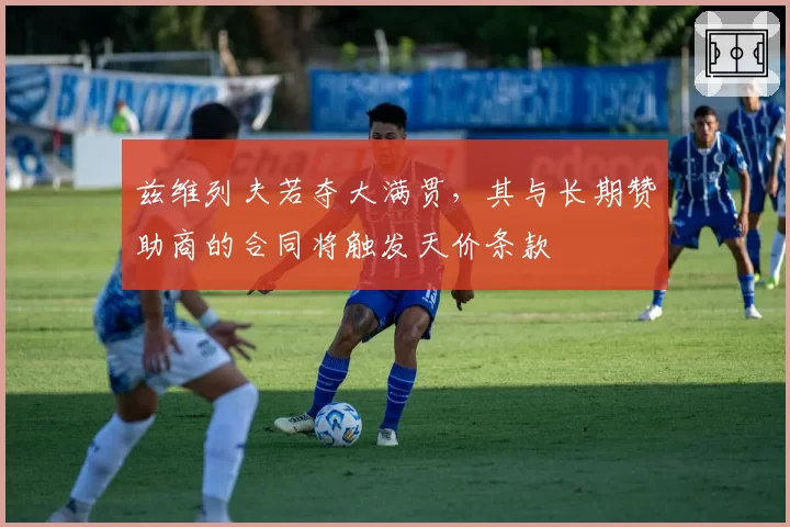 兹维列夫若夺大满贯，其与长期赞助商的合同将触发天价条款