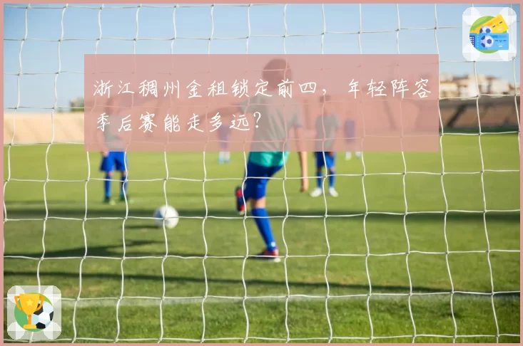 浙江稠州金租锁定前四,年轻阵容季后赛能走多远?