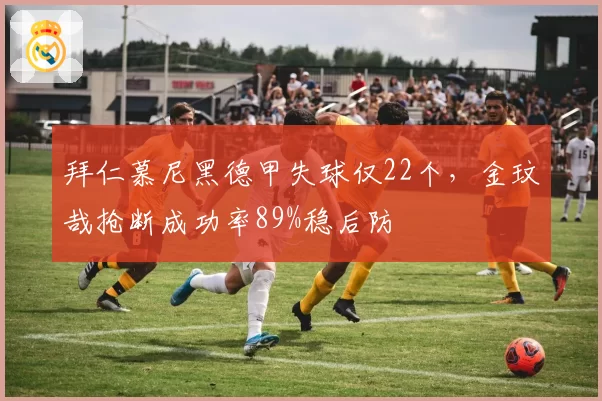 拜仁慕尼黑德甲失球仅22个，金玟哉抢断成功率89%稳后防