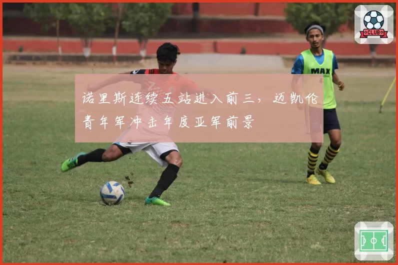 诺里斯连续五站进入前三,迈凯伦青年军冲击年度亚军前景