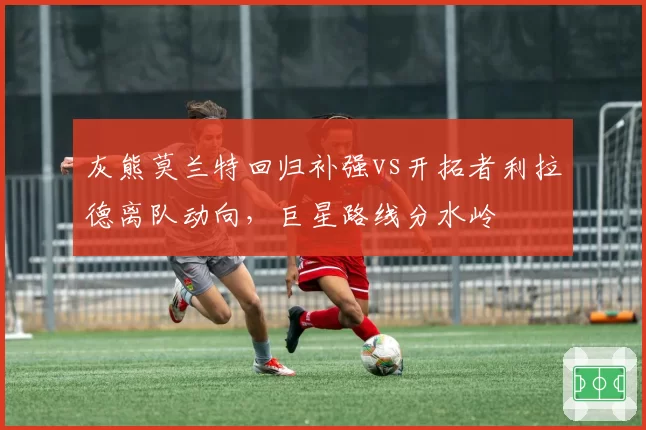 灰熊莫兰特回归补强vs开拓者利拉德离队动向，巨星路线分水岭
