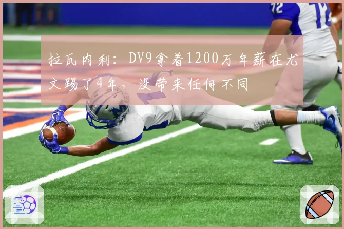 拉瓦内利：DV9拿着1200万年薪在尤文踢了4年，没带来任何不同