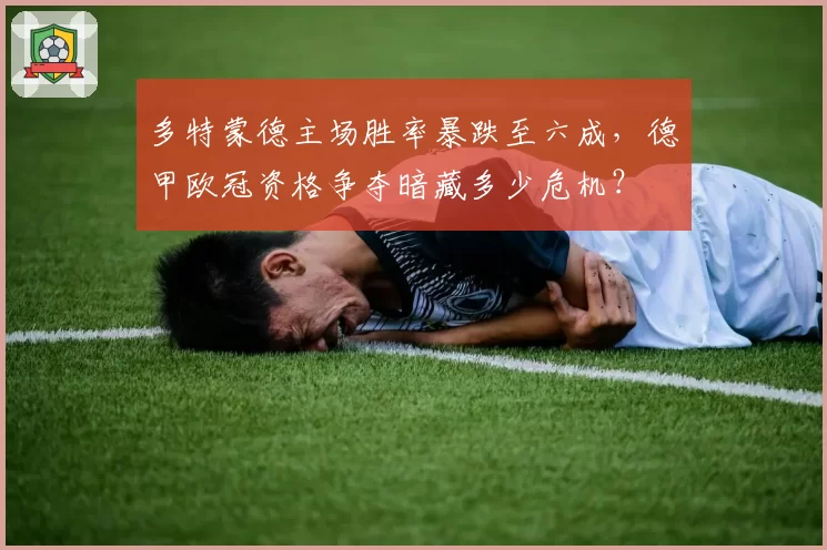 多特蒙德主场胜率暴跌至六成，德甲欧冠资格争夺暗藏多少危机？