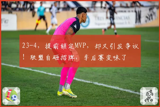 23-4,提前锁定MVP,却又引发争议!联盟自砸招牌,季后赛变味了