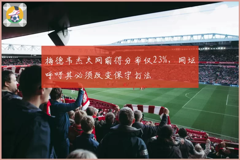 梅德韦杰夫网前得分率仅23%，网坛呼吁其必须改变保守打法
