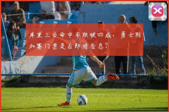 库里三分命中率跌破四成，勇士附加赛门票是否即将告急？