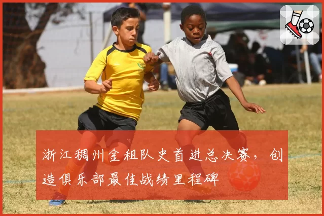 浙江稠州金租队史首进总决赛,创造俱乐部最佳战绩里程碑