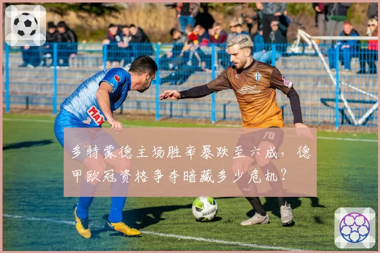 多特蒙德主场胜率暴跌至六成，德甲欧冠资格争夺暗藏多少危机？